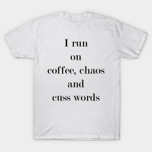 I Run On Coffee, Chaos & Cuss Words. T-Shirt